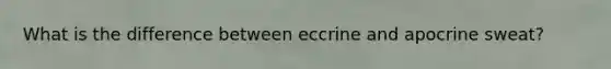 What is the difference between eccrine and apocrine sweat?
