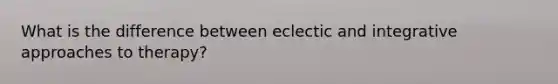 What is the difference between eclectic and integrative approaches to therapy?