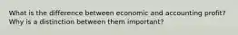 What is the difference between economic and accounting profit? Why is a distinction between them important?