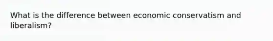 What is the difference between economic conservatism and liberalism?