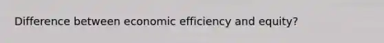 Difference between economic efficiency and equity?