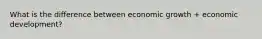 What is the difference between economic growth + economic development?