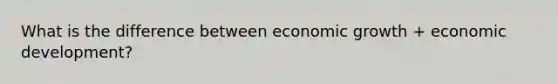 What is the difference between economic growth + economic development?