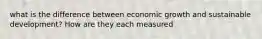 what is the difference between economic growth and sustainable development? How are they each measured