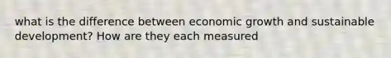 what is the difference between economic growth and sustainable development? How are they each measured