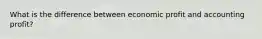 What is the difference between economic profit and accounting profit?