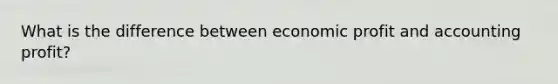 What is the difference between economic profit and accounting profit?