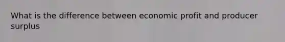 What is the difference between economic profit and producer surplus