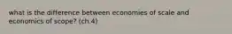 what is the difference between economies of scale and economics of scope? (ch.4)