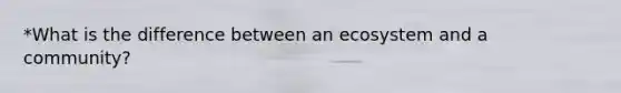 *What is the difference between an ecosystem and a community?