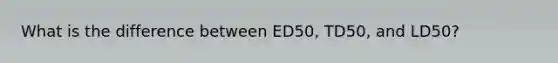 What is the difference between ED50, TD50, and LD50?