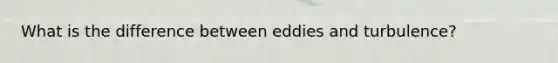 What is the difference between eddies and turbulence?