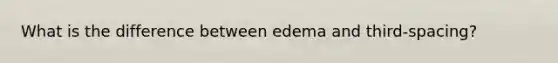 What is the difference between edema and third-spacing?