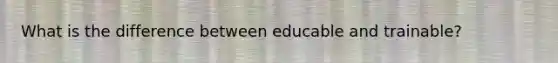 What is the difference between educable and trainable?