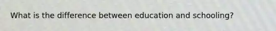 What is the difference between education and schooling?