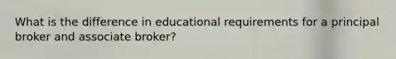 What is the difference in educational requirements for a principal broker and associate broker?