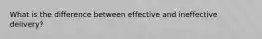 What is the difference between effective and ineffective delivery?