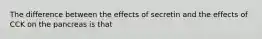 The difference between the effects of secretin and the effects of CCK on the pancreas is that