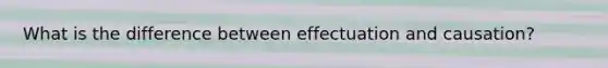 What is the difference between effectuation and causation?