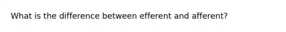 What is the difference between efferent and afferent?