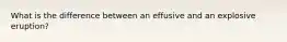 What is the difference between an effusive and an explosive eruption?