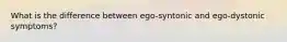 What is the difference between ego-syntonic and ego-dystonic symptoms?