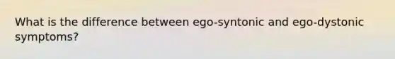 What is the difference between ego-syntonic and ego-dystonic symptoms?