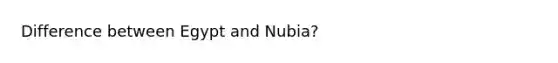 Difference between Egypt and Nubia?