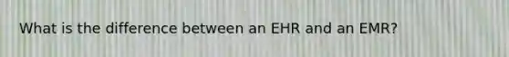 What is the difference between an EHR and an EMR?