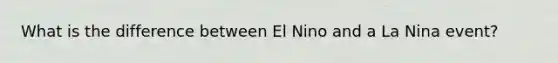 What is the difference between El Nino and a La Nina event?