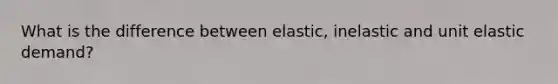 What is the difference between elastic, inelastic and unit elastic demand?