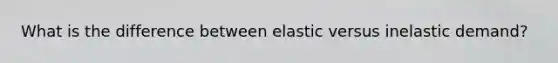 What is the difference between elastic versus inelastic demand?