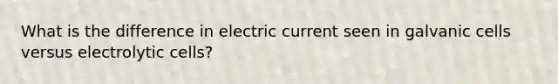 What is the difference in electric current seen in galvanic cells versus electrolytic cells?