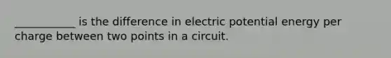 ___________ is the difference in electric potential energy per charge between two points in a circuit.