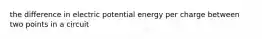 the difference in electric potential energy per charge between two points in a circuit