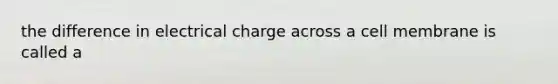 the difference in electrical charge across a cell membrane is called a