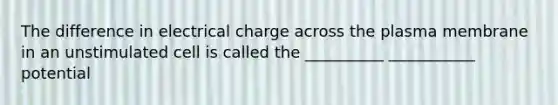 The difference in electrical charge across the plasma membrane in an unstimulated cell is called the __________ ___________ potential