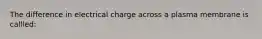 The difference in electrical charge across a plasma membrane is callled: