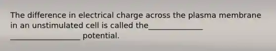 The difference in electrical charge across the plasma membrane in an unstimulated cell is called the______________ __________________ potential.