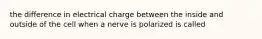 the difference in electrical charge between the inside and outside of the cell when a nerve is polarized is called