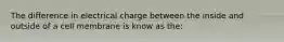 The difference in electrical charge between the inside and outside of a cell membrane is know as the: