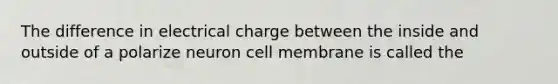 The difference in electrical charge between the inside and outside of a polarize neuron cell membrane is called the