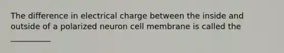 The difference in electrical charge between the inside and outside of a polarized neuron cell membrane is called the __________