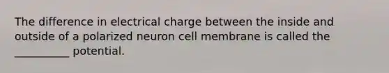 The difference in electrical charge between the inside and outside of a polarized neuron cell membrane is called the __________ potential.