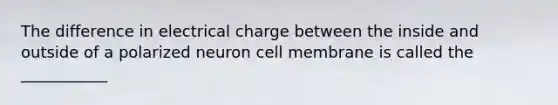 The difference in electrical charge between the inside and outside of a polarized neuron cell membrane is called the ___________