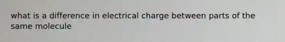 what is a difference in electrical charge between parts of the same molecule