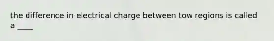 the difference in electrical charge between tow regions is called a ____