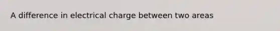 A difference in electrical charge between two areas