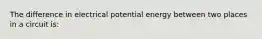 The difference in electrical potential energy between two places in a circuit is: