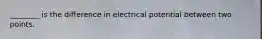 ________ is the difference in electrical potential between two points.